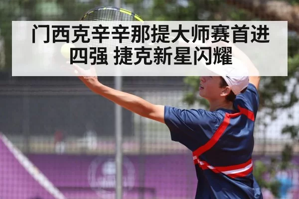 门西克辛辛那提大师赛首进四强 捷克新星闪耀（hth）