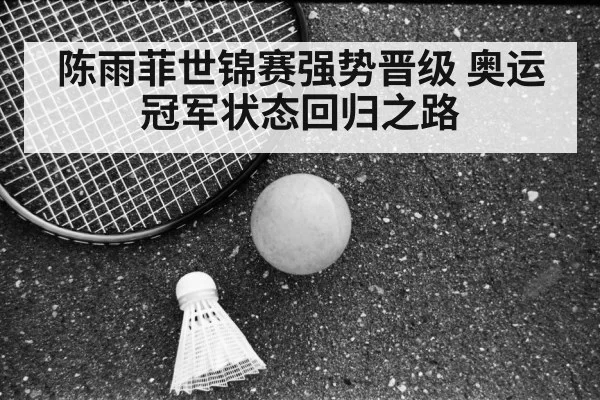 陈雨菲世锦赛强势晋级 奥运冠军状态回归之路