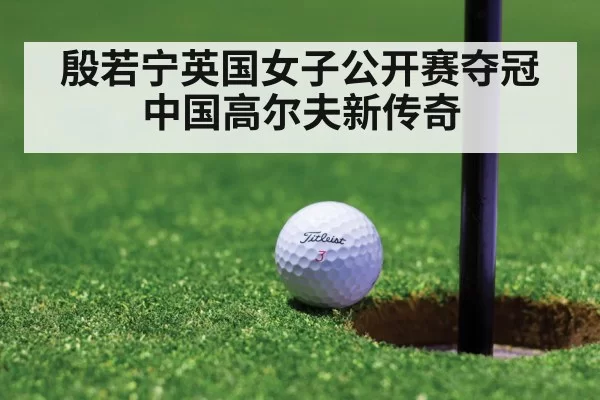 殷若宁英国女子公开赛夺冠 中国高尔夫新传奇