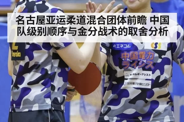 名古屋亚运柔道混合团体前瞻 中国队级别顺序与金分战术的取舍分析 - hth