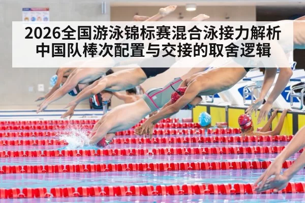 2026全国游泳锦标赛混合泳接力解析 中国队棒次配置与交接的取舍逻辑（hth）